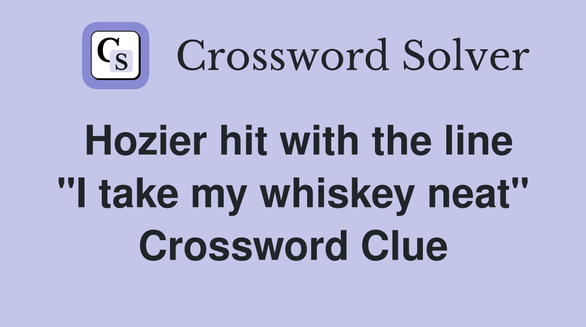 Hozier hit with the line "I take my whiskey neat" Crossword Clue